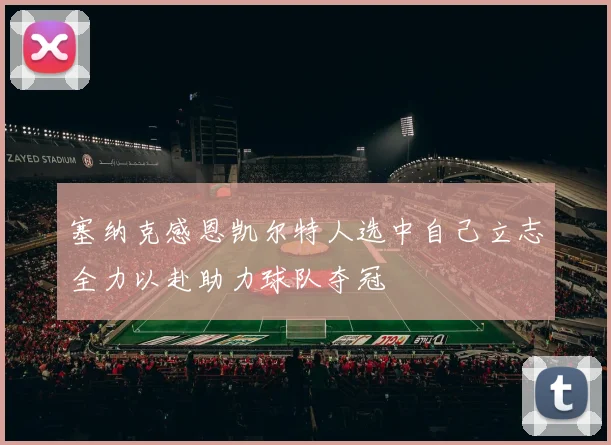 塞纳克感恩凯尔特人选中自己立志全力以赴助力球队夺冠