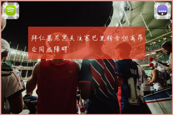 拜仁慕尼黑关注塞巴里转会但高昂合同成障碍