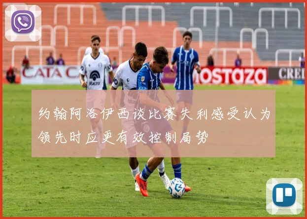 约翰阿洛伊西谈比赛失利感受认为领先时应更有效控制局势