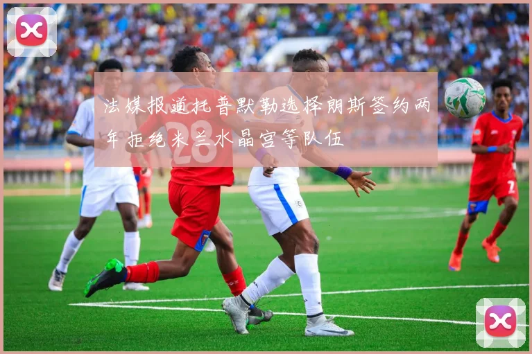 法媒报道托普默勒选择朗斯签约两年拒绝米兰水晶宫等队伍