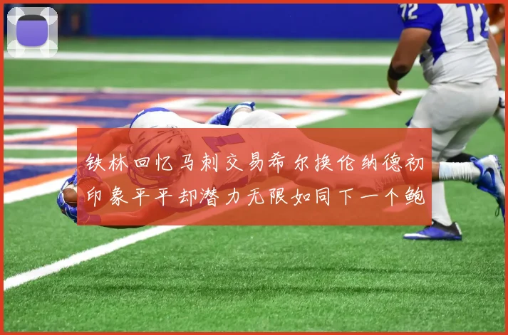 铁林回忆马刺交易希尔换伦纳德初印象平平却潜力无限如同下一个鲍文