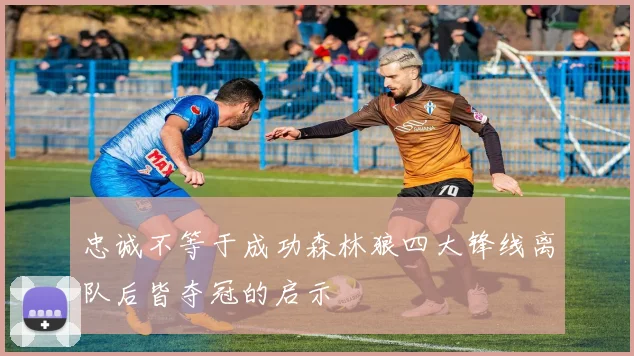 忠诚不等于成功森林狼四大锋线离队后皆夺冠的启示
