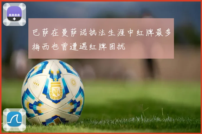 巴萨在曼萨诺执法生涯中红牌最多梅西也曾遭遇红牌困扰