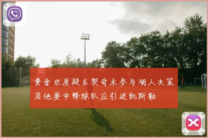 费舍尔质疑东契奇未参与湖人决策若他要中锋球队应引进凯斯勒