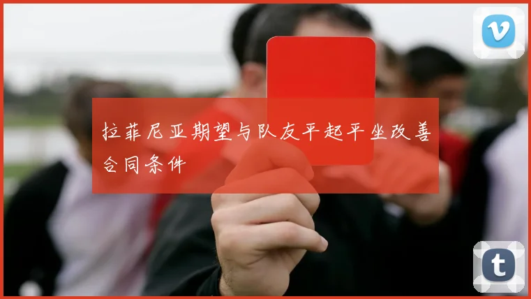 拉菲尼亚期望与队友平起平坐改善合同条件