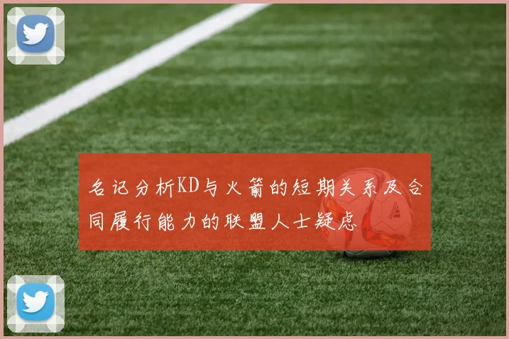 名记分析KD与火箭的短期关系及合同履行能力的联盟人士疑虑
