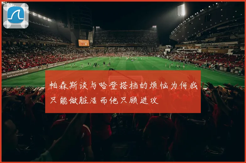 帕森斯谈与哈登搭档的烦恼为何我只能做脏活而他只顾进攻