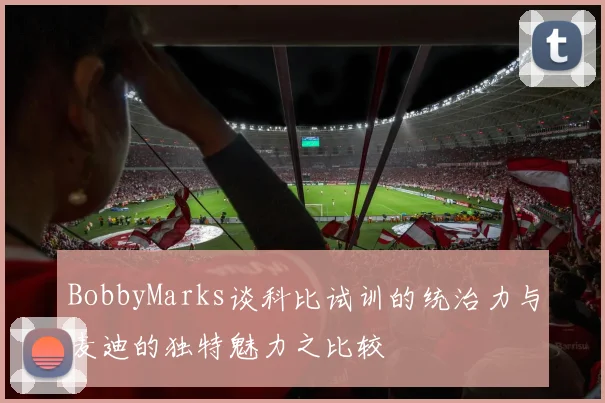 BobbyMarks谈科比试训的统治力与麦迪的独特魅力之比较
