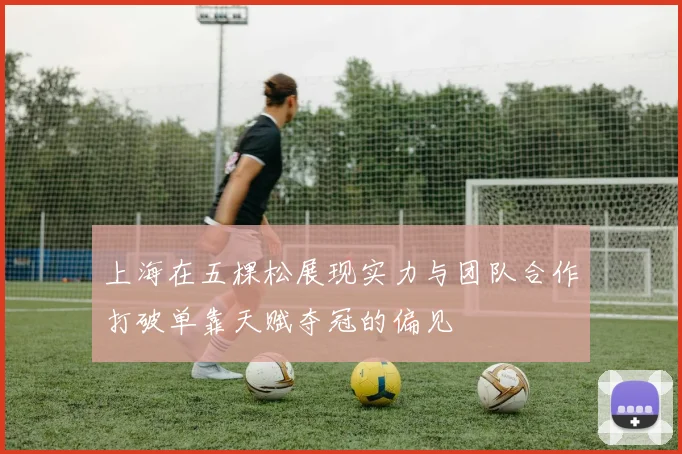 上海在五棵松展现实力与团队合作打破单靠天赋夺冠的偏见